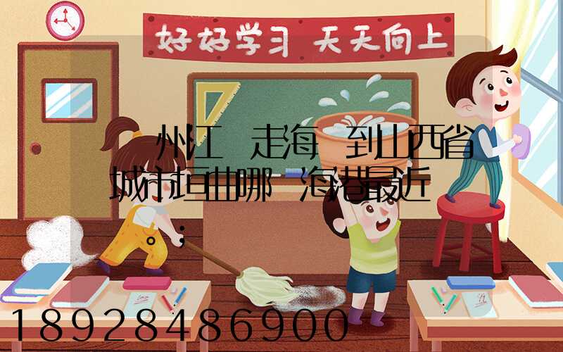 從廣州江門走海運到山西省運城市垣曲哪個海港最近。